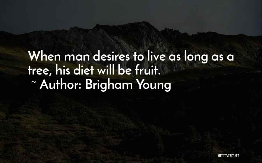 Brigham Young Quotes: When Man Desires To Live As Long As A Tree, His Diet Will Be Fruit.