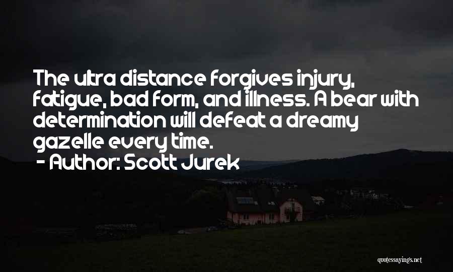 Scott Jurek Quotes: The Ultra Distance Forgives Injury, Fatigue, Bad Form, And Illness. A Bear With Determination Will Defeat A Dreamy Gazelle Every