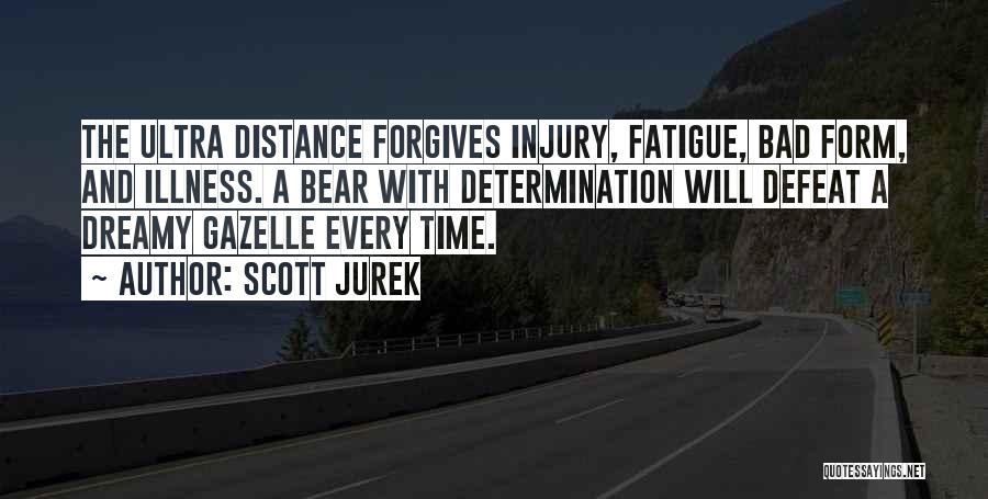 Scott Jurek Quotes: The Ultra Distance Forgives Injury, Fatigue, Bad Form, And Illness. A Bear With Determination Will Defeat A Dreamy Gazelle Every