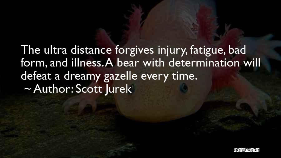 Scott Jurek Quotes: The Ultra Distance Forgives Injury, Fatigue, Bad Form, And Illness. A Bear With Determination Will Defeat A Dreamy Gazelle Every