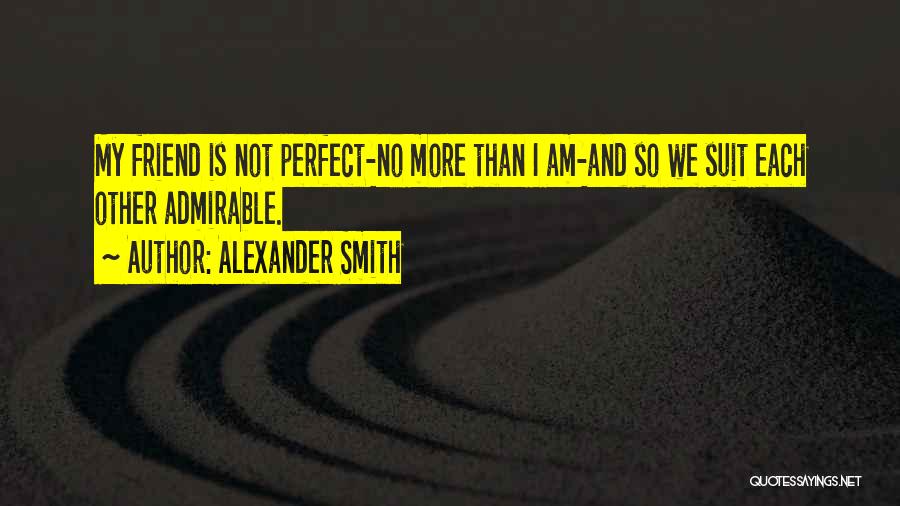 Alexander Smith Quotes: My Friend Is Not Perfect-no More Than I Am-and So We Suit Each Other Admirable.