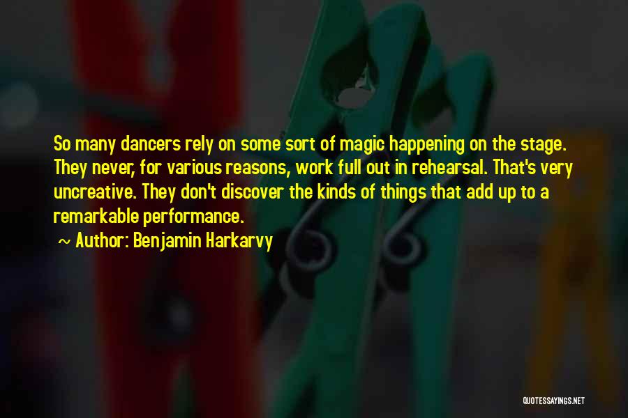 Benjamin Harkarvy Quotes: So Many Dancers Rely On Some Sort Of Magic Happening On The Stage. They Never, For Various Reasons, Work Full