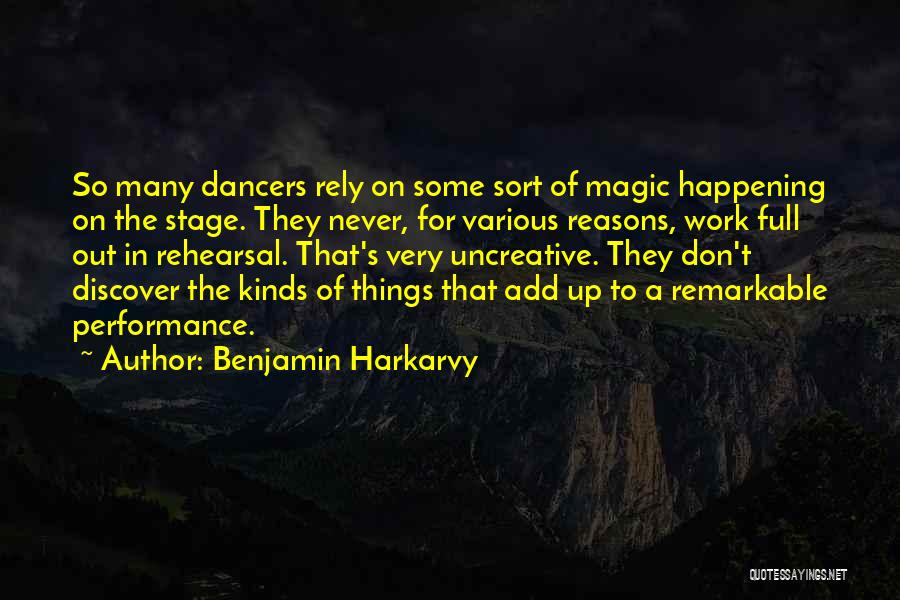 Benjamin Harkarvy Quotes: So Many Dancers Rely On Some Sort Of Magic Happening On The Stage. They Never, For Various Reasons, Work Full