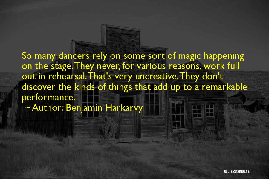 Benjamin Harkarvy Quotes: So Many Dancers Rely On Some Sort Of Magic Happening On The Stage. They Never, For Various Reasons, Work Full