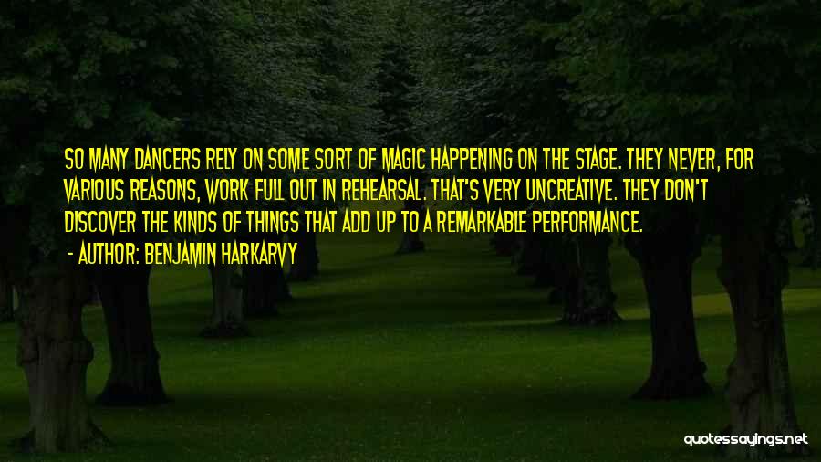 Benjamin Harkarvy Quotes: So Many Dancers Rely On Some Sort Of Magic Happening On The Stage. They Never, For Various Reasons, Work Full