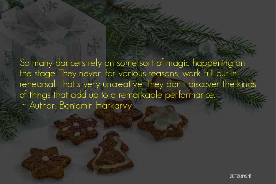 Benjamin Harkarvy Quotes: So Many Dancers Rely On Some Sort Of Magic Happening On The Stage. They Never, For Various Reasons, Work Full