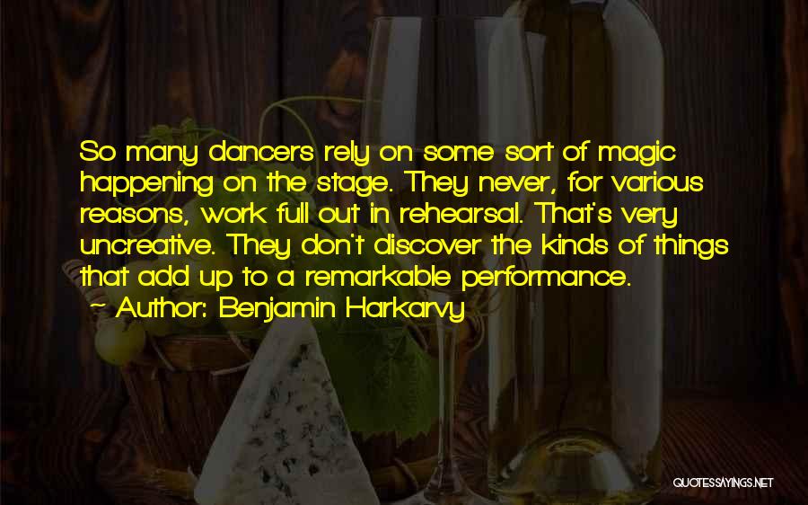 Benjamin Harkarvy Quotes: So Many Dancers Rely On Some Sort Of Magic Happening On The Stage. They Never, For Various Reasons, Work Full