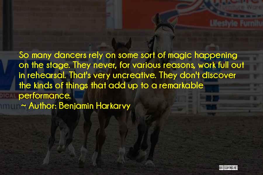 Benjamin Harkarvy Quotes: So Many Dancers Rely On Some Sort Of Magic Happening On The Stage. They Never, For Various Reasons, Work Full