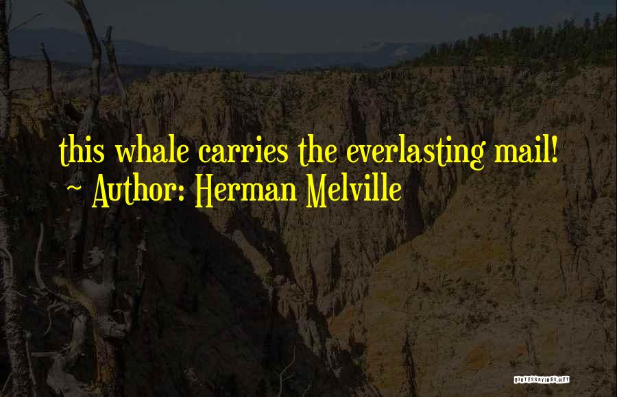 Herman Melville Quotes: This Whale Carries The Everlasting Mail!