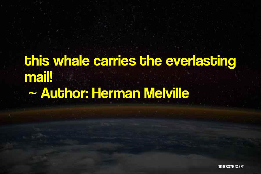 Herman Melville Quotes: This Whale Carries The Everlasting Mail!