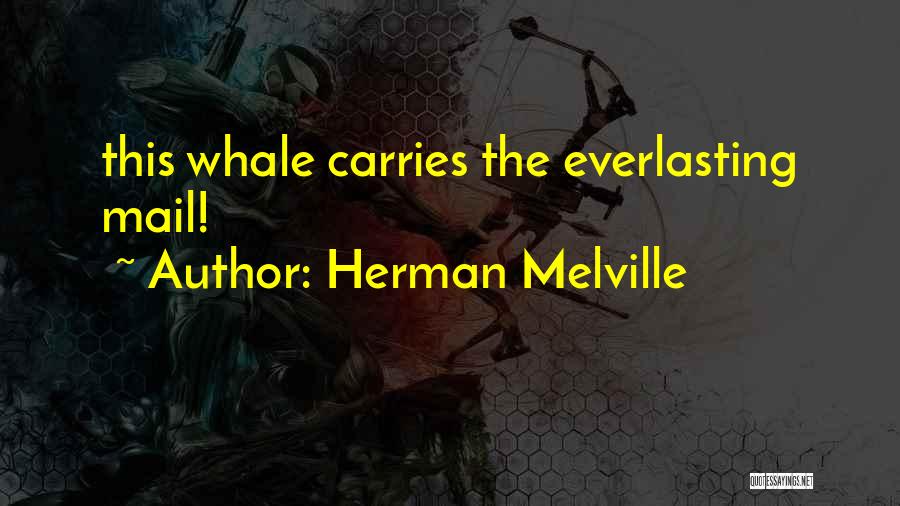 Herman Melville Quotes: This Whale Carries The Everlasting Mail!