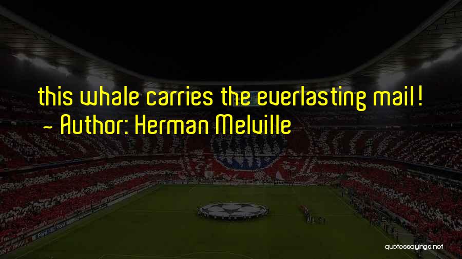 Herman Melville Quotes: This Whale Carries The Everlasting Mail!