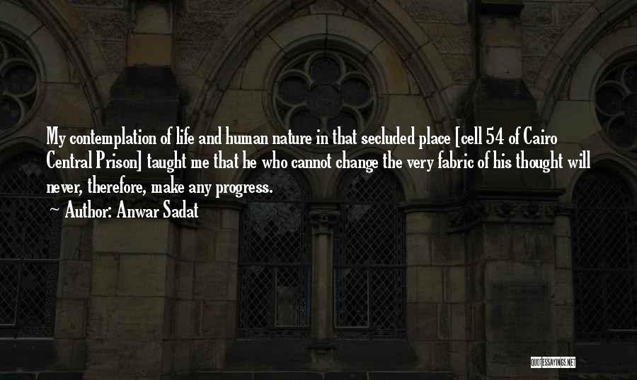 Anwar Sadat Quotes: My Contemplation Of Life And Human Nature In That Secluded Place [cell 54 Of Cairo Central Prison] Taught Me That