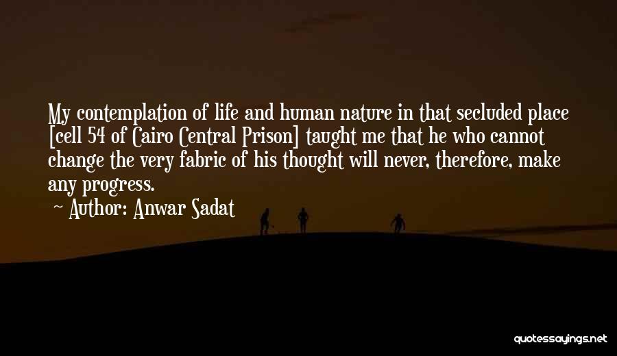 Anwar Sadat Quotes: My Contemplation Of Life And Human Nature In That Secluded Place [cell 54 Of Cairo Central Prison] Taught Me That