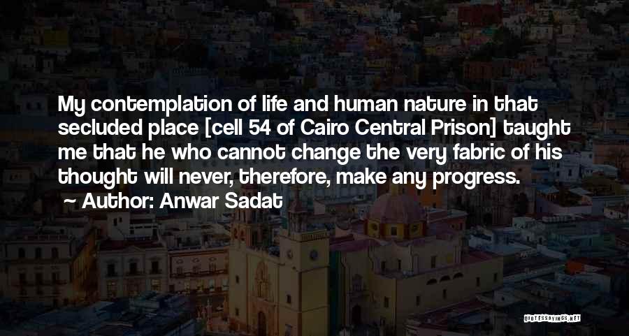 Anwar Sadat Quotes: My Contemplation Of Life And Human Nature In That Secluded Place [cell 54 Of Cairo Central Prison] Taught Me That