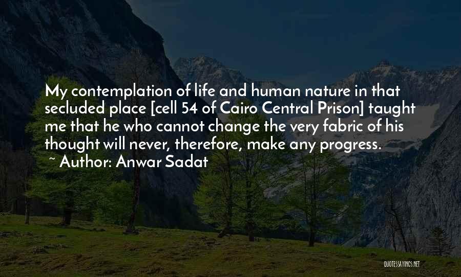 Anwar Sadat Quotes: My Contemplation Of Life And Human Nature In That Secluded Place [cell 54 Of Cairo Central Prison] Taught Me That