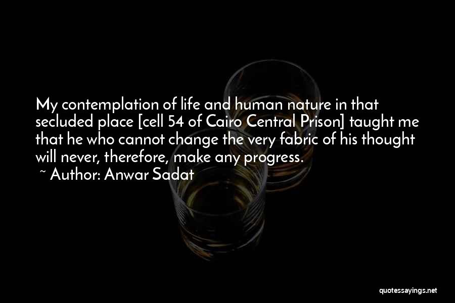 Anwar Sadat Quotes: My Contemplation Of Life And Human Nature In That Secluded Place [cell 54 Of Cairo Central Prison] Taught Me That