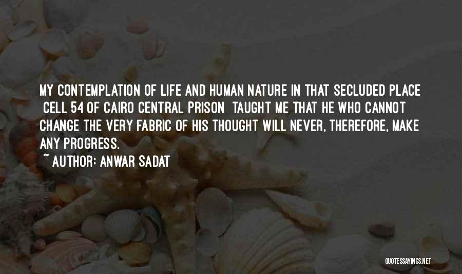 Anwar Sadat Quotes: My Contemplation Of Life And Human Nature In That Secluded Place [cell 54 Of Cairo Central Prison] Taught Me That