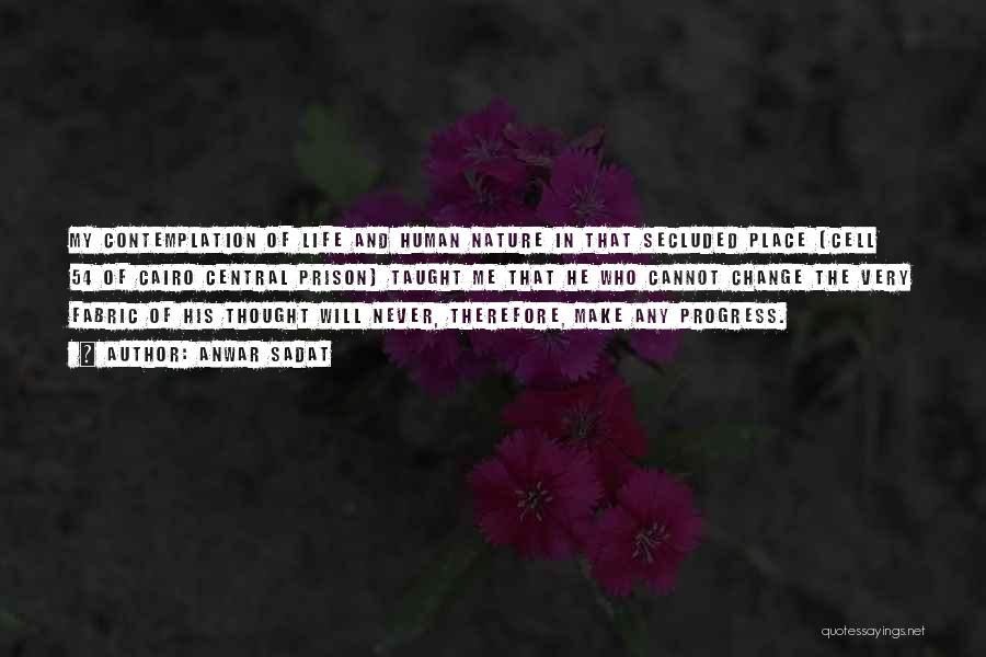 Anwar Sadat Quotes: My Contemplation Of Life And Human Nature In That Secluded Place [cell 54 Of Cairo Central Prison] Taught Me That