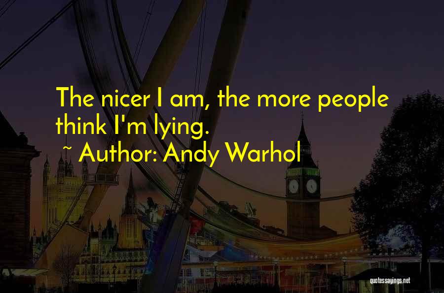 Andy Warhol Quotes: The Nicer I Am, The More People Think I'm Lying.