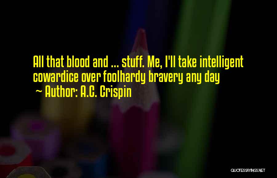 A.C. Crispin Quotes: All That Blood And ... Stuff. Me, I'll Take Intelligent Cowardice Over Foolhardy Bravery Any Day