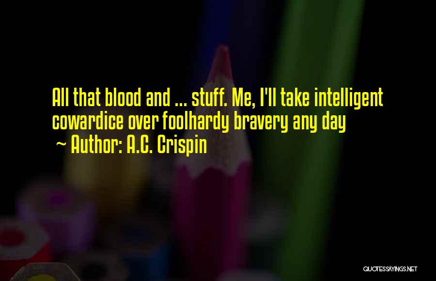 A.C. Crispin Quotes: All That Blood And ... Stuff. Me, I'll Take Intelligent Cowardice Over Foolhardy Bravery Any Day