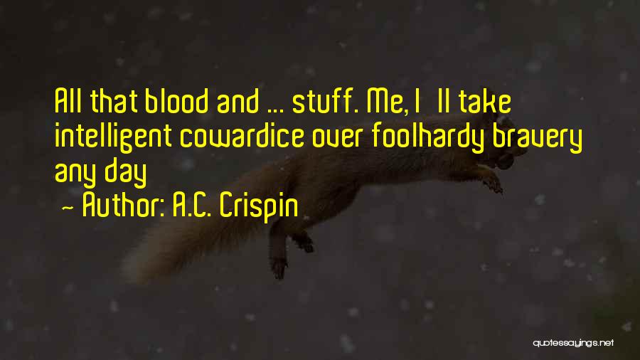 A.C. Crispin Quotes: All That Blood And ... Stuff. Me, I'll Take Intelligent Cowardice Over Foolhardy Bravery Any Day