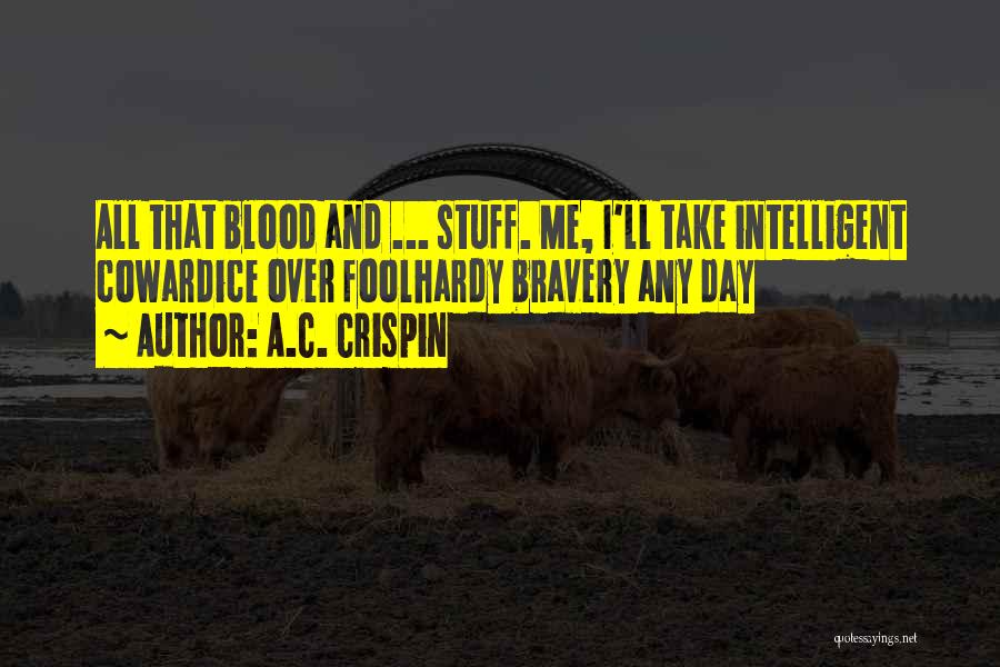 A.C. Crispin Quotes: All That Blood And ... Stuff. Me, I'll Take Intelligent Cowardice Over Foolhardy Bravery Any Day