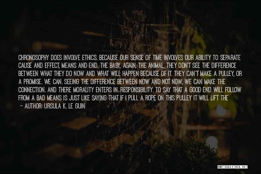 Ursula K. Le Guin Quotes: Chronosophy Does Involve Ethics. Because Our Sense Of Time Involves Our Ability To Separate Cause And Effect, Means And End.