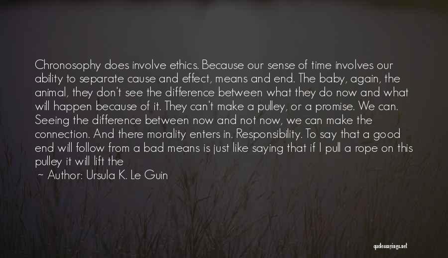 Ursula K. Le Guin Quotes: Chronosophy Does Involve Ethics. Because Our Sense Of Time Involves Our Ability To Separate Cause And Effect, Means And End.