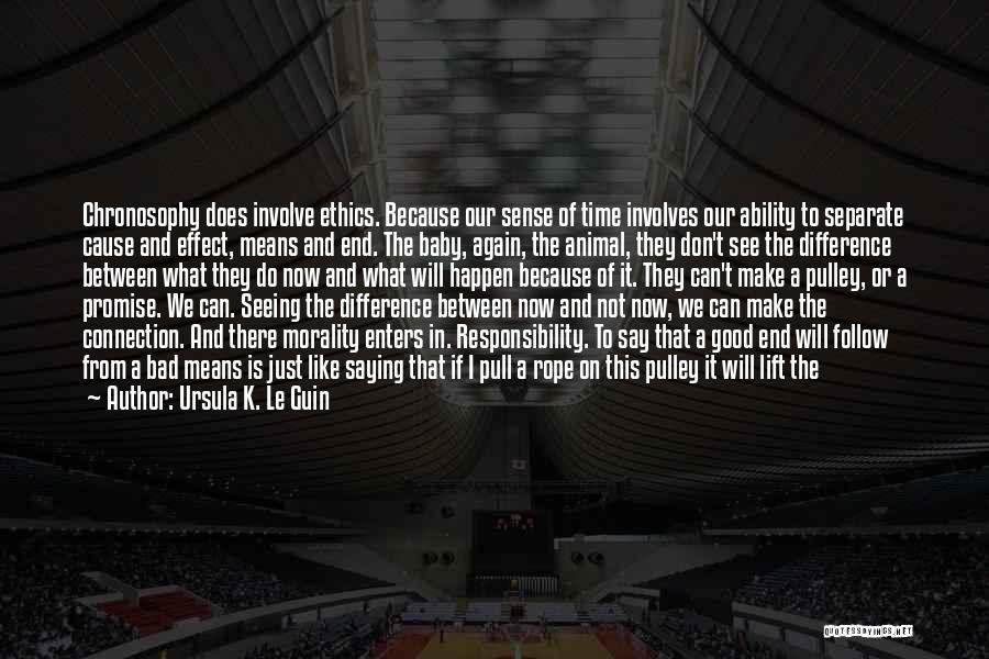Ursula K. Le Guin Quotes: Chronosophy Does Involve Ethics. Because Our Sense Of Time Involves Our Ability To Separate Cause And Effect, Means And End.