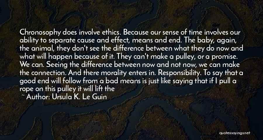 Ursula K. Le Guin Quotes: Chronosophy Does Involve Ethics. Because Our Sense Of Time Involves Our Ability To Separate Cause And Effect, Means And End.