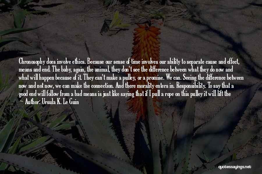 Ursula K. Le Guin Quotes: Chronosophy Does Involve Ethics. Because Our Sense Of Time Involves Our Ability To Separate Cause And Effect, Means And End.