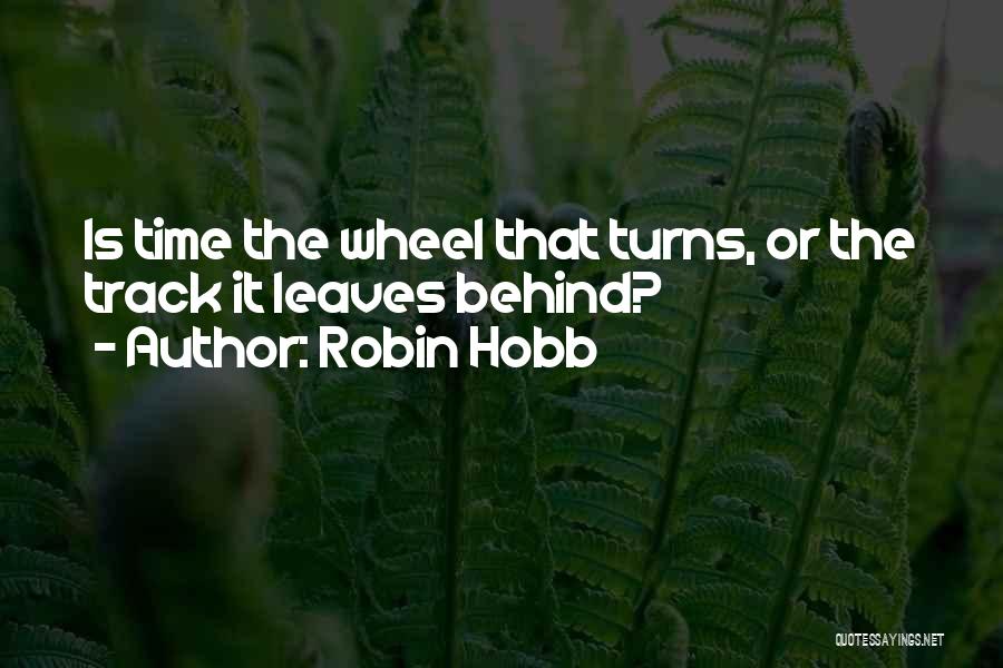 Robin Hobb Quotes: Is Time The Wheel That Turns, Or The Track It Leaves Behind?