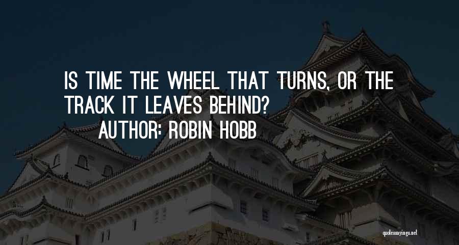Robin Hobb Quotes: Is Time The Wheel That Turns, Or The Track It Leaves Behind?