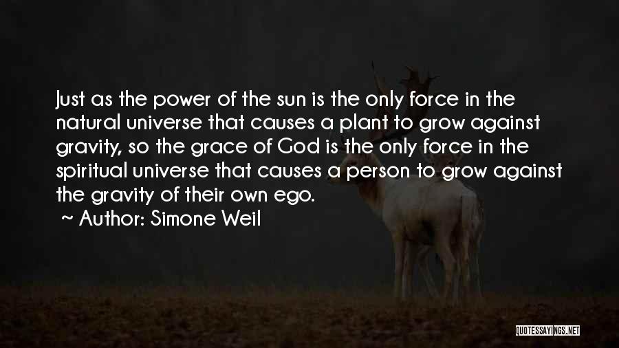 Simone Weil Quotes: Just As The Power Of The Sun Is The Only Force In The Natural Universe That Causes A Plant To