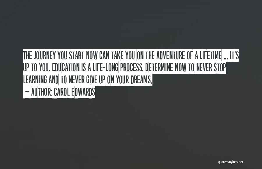 Carol Edwards Quotes: The Journey You Start Now Can Take You On The Adventure Of A Lifetime ... It's Up To You. Education