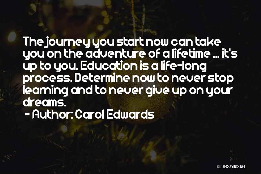 Carol Edwards Quotes: The Journey You Start Now Can Take You On The Adventure Of A Lifetime ... It's Up To You. Education