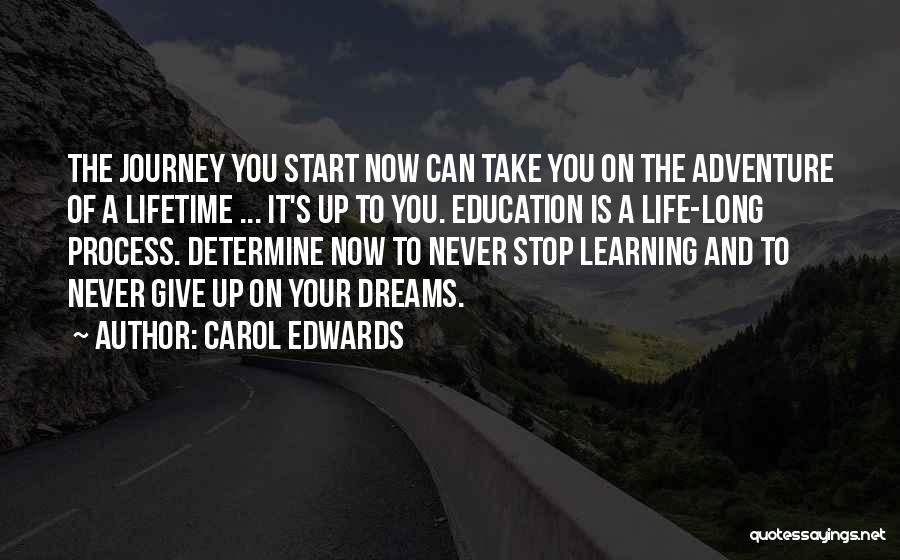 Carol Edwards Quotes: The Journey You Start Now Can Take You On The Adventure Of A Lifetime ... It's Up To You. Education