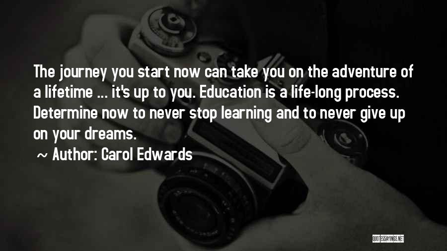 Carol Edwards Quotes: The Journey You Start Now Can Take You On The Adventure Of A Lifetime ... It's Up To You. Education