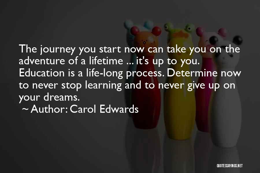Carol Edwards Quotes: The Journey You Start Now Can Take You On The Adventure Of A Lifetime ... It's Up To You. Education