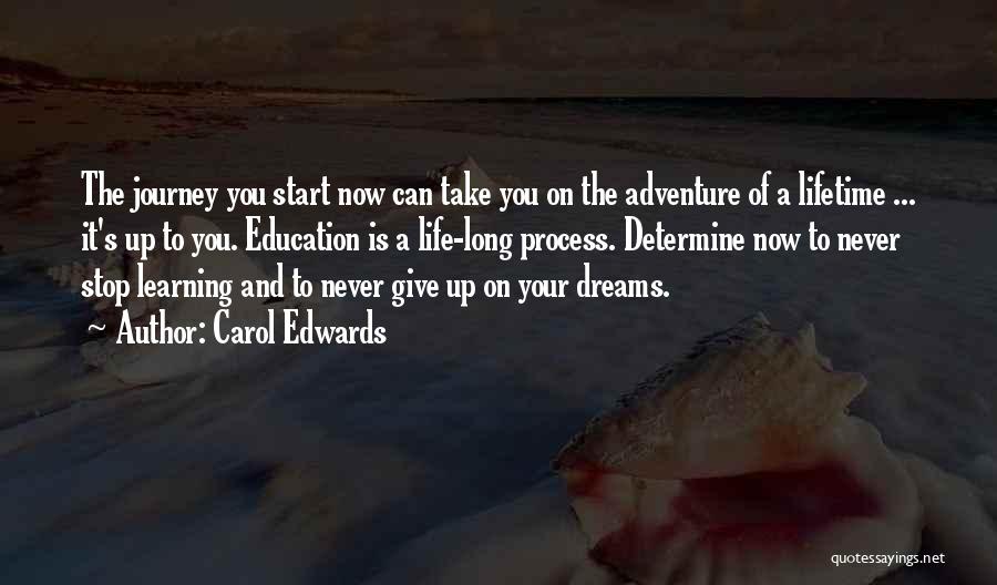 Carol Edwards Quotes: The Journey You Start Now Can Take You On The Adventure Of A Lifetime ... It's Up To You. Education