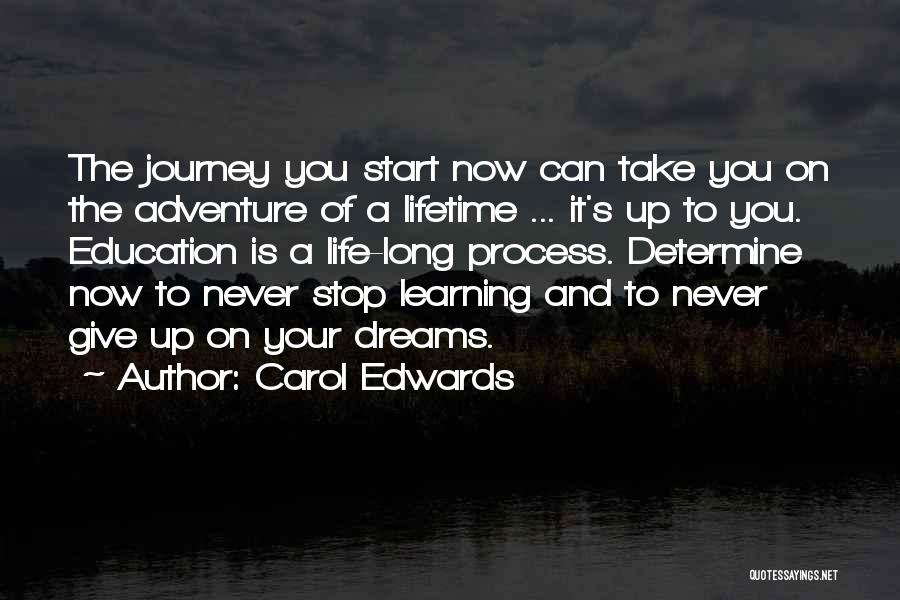 Carol Edwards Quotes: The Journey You Start Now Can Take You On The Adventure Of A Lifetime ... It's Up To You. Education