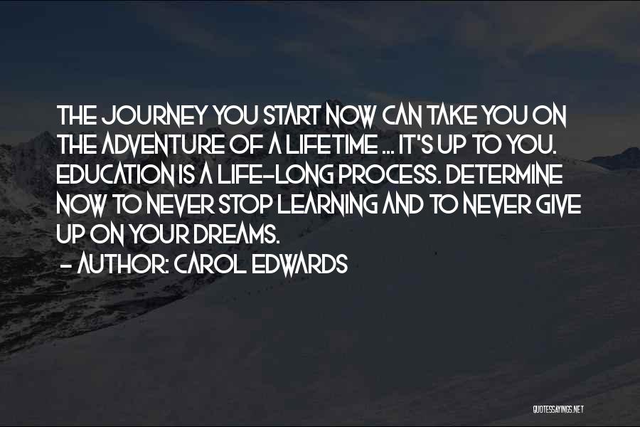 Carol Edwards Quotes: The Journey You Start Now Can Take You On The Adventure Of A Lifetime ... It's Up To You. Education