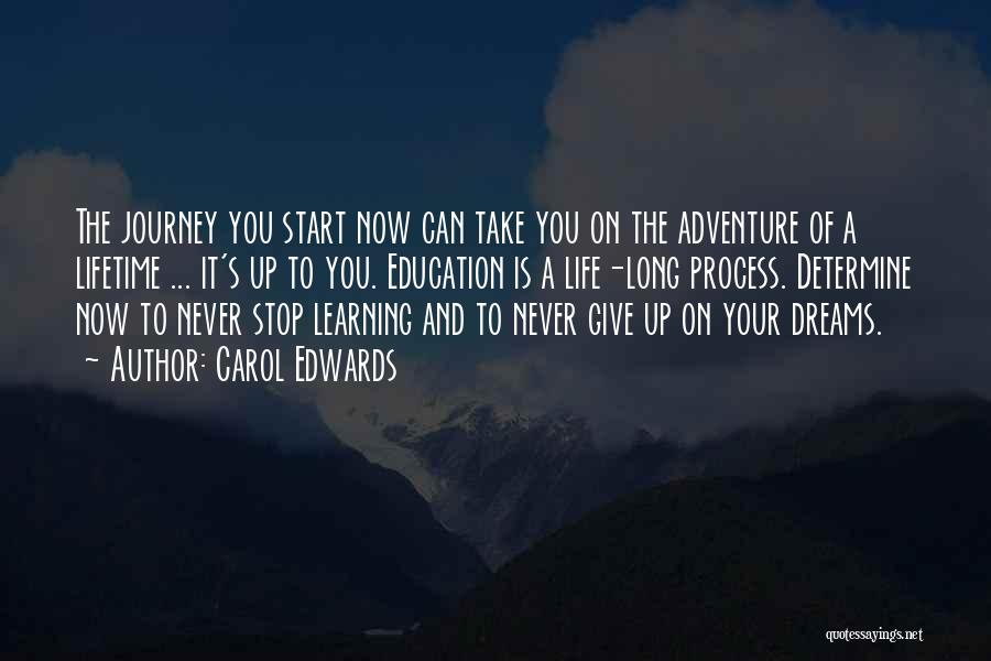 Carol Edwards Quotes: The Journey You Start Now Can Take You On The Adventure Of A Lifetime ... It's Up To You. Education