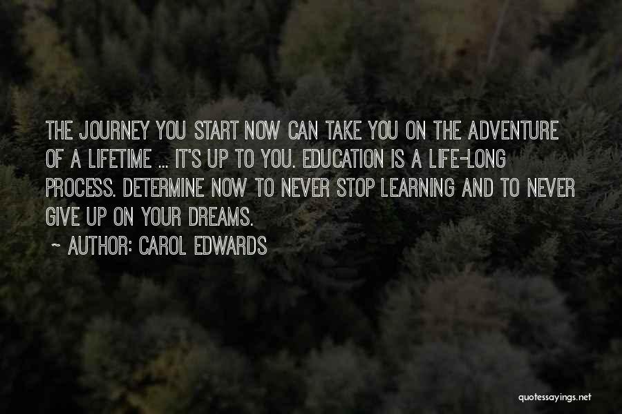 Carol Edwards Quotes: The Journey You Start Now Can Take You On The Adventure Of A Lifetime ... It's Up To You. Education