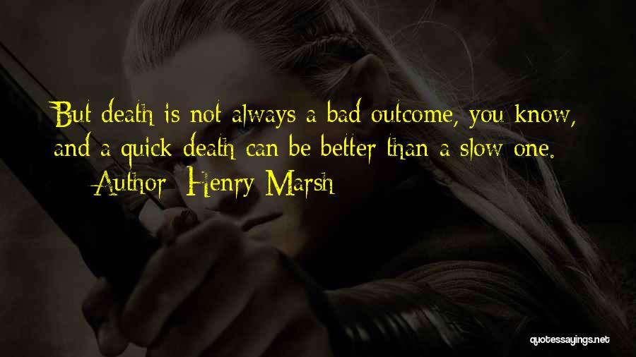 Henry Marsh Quotes: But Death Is Not Always A Bad Outcome, You Know, And A Quick Death Can Be Better Than A Slow