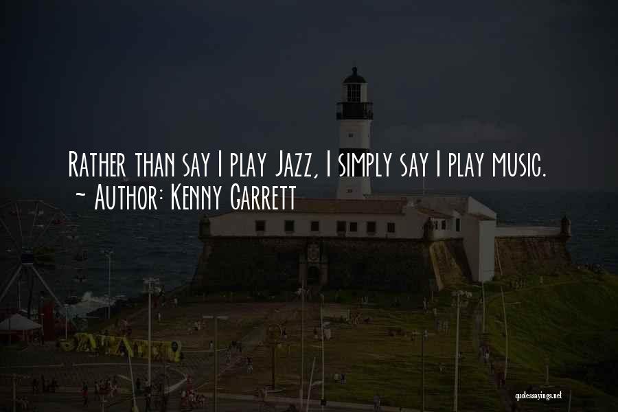 Kenny Garrett Quotes: Rather Than Say I Play Jazz, I Simply Say I Play Music.