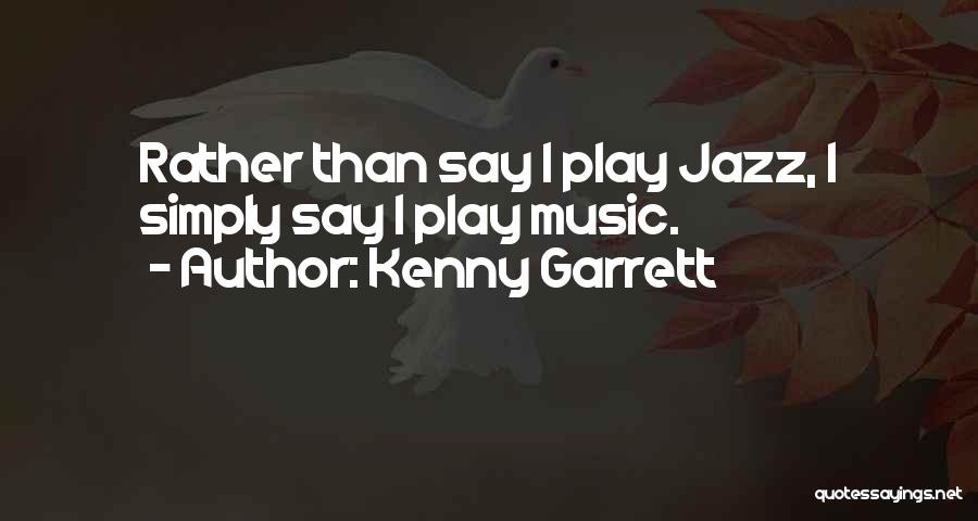 Kenny Garrett Quotes: Rather Than Say I Play Jazz, I Simply Say I Play Music.
