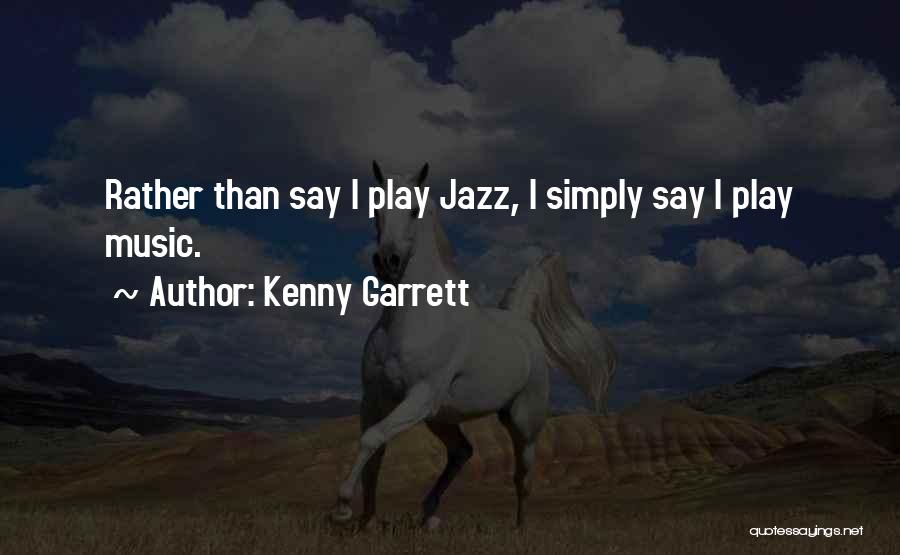 Kenny Garrett Quotes: Rather Than Say I Play Jazz, I Simply Say I Play Music.